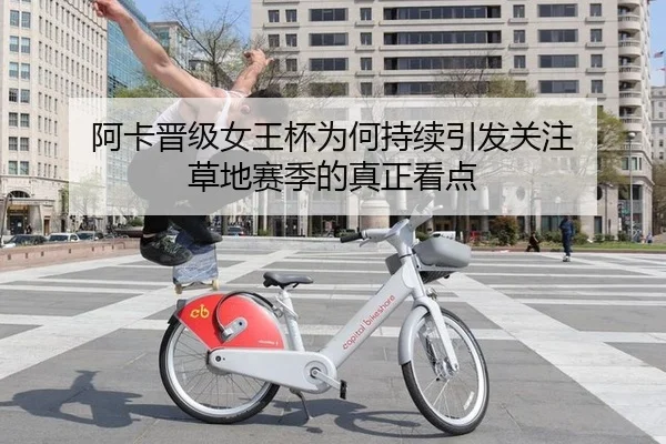 阿卡晋级女王杯为何持续引发关注 草地赛季的真正看点